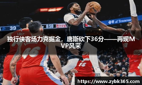 独行侠客场力克掘金，唐斯砍下36分——再现MVP风采