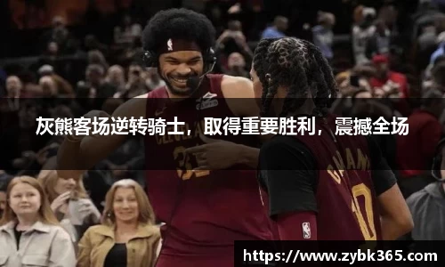 灰熊客场逆转骑士，取得重要胜利，震撼全场