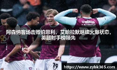 阿森纳客场击败伯恩利，艾哈拉默继续火爆状态，英超射手榜领先