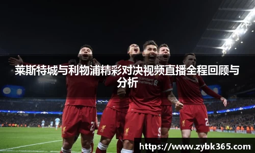 莱斯特城与利物浦精彩对决视频直播全程回顾与分析