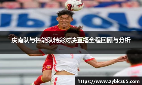 庆南队与鲁能队精彩对决直播全程回顾与分析